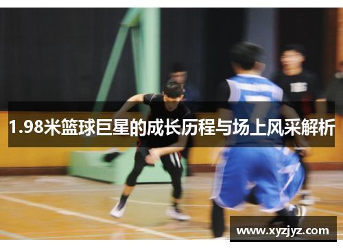 1.98米篮球巨星的成长历程与场上风采解析